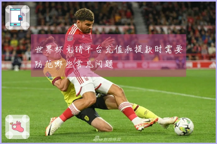 世界杯竞猜平台充值和提款时需要防范哪些常见问题