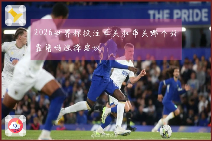 2026世界杯投注单关和串关哪个好靠谱吗选择建议