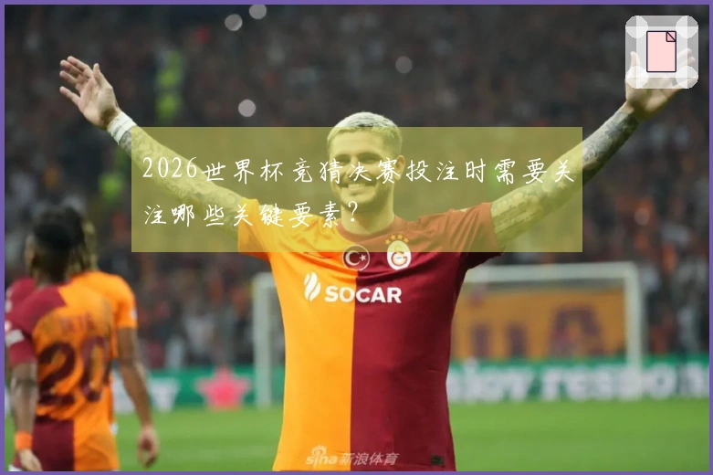 2026世界杯竞猜决赛投注时需要关注哪些关键要素？