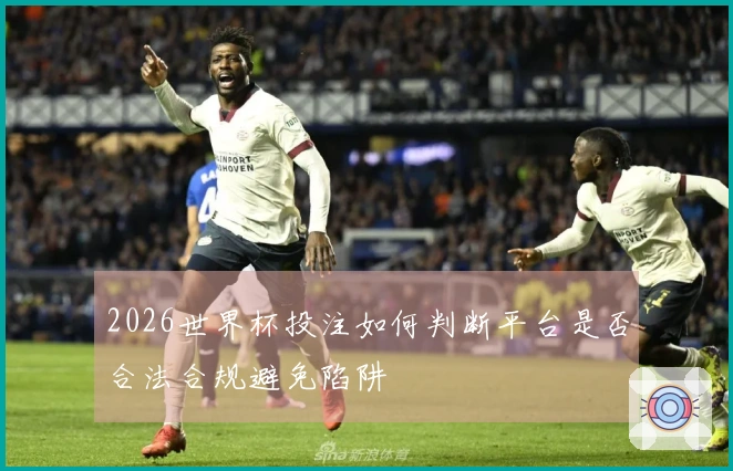 2026世界杯投注如何判断平台是否合法合规避免陷阱