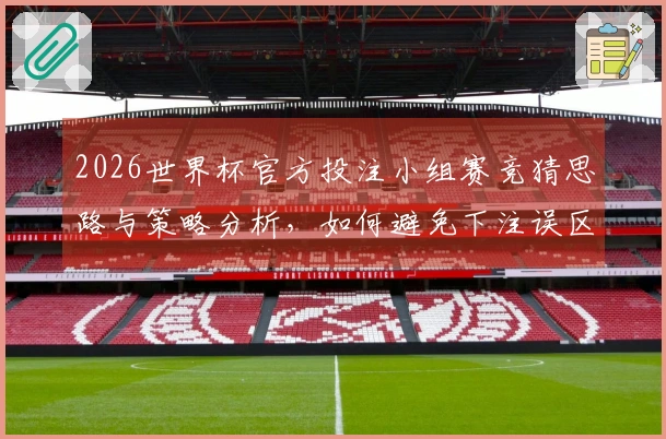 2026世界杯官方投注小组赛竞猜思路与策略分析，如何避免下注误区？