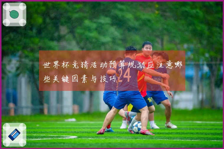 世界杯竞猜活动预算规划应注意哪些关键因素与技巧