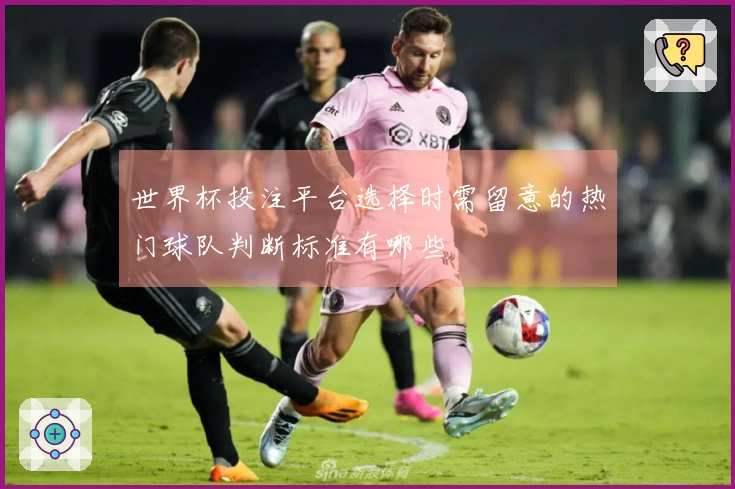 世界杯投注平台选择时需留意的热门球队判断标准有哪些
