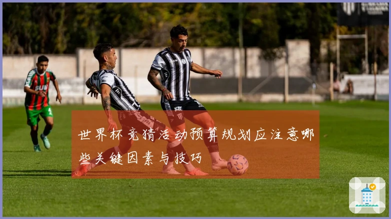 世界杯竞猜活动预算规划应注意哪些关键因素与技巧